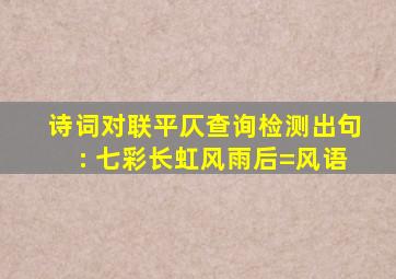 诗词对联平仄查询检测出句: 七彩长虹风雨后=风语